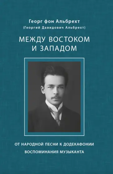Георг Альбрехт - Между Востоком и Западом. От народной песни к додекафонии. Воспоминания музыканта Георг Альбрехт - Между Востоком и Западом. От народной песни к додекафонии. Воспоминания музыканта обложка книги
