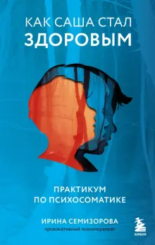 Книга: Как Саша стал здоровым. Практикум по психосоматике - Ирина ...