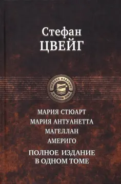 Стефан Цвейг - Мария Стюарт. Мария Антуанетта. Магеллан. Америго. Полное издание в одном томе обложка книги