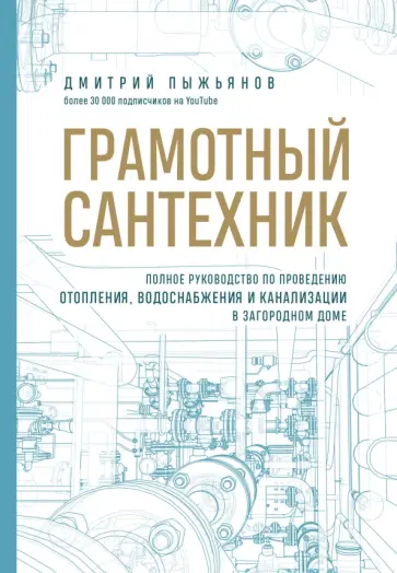 Дмитрий Пыжьянов - Грамотный сантехник. Полное руководство по проведению отопления, водоснабжения и канализации обложка книги