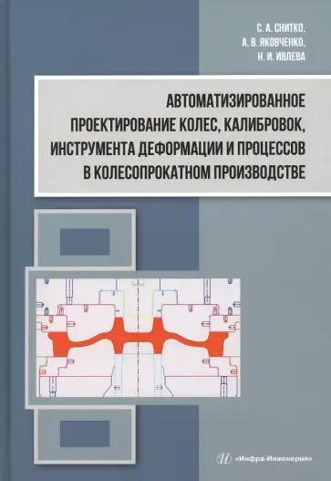 Снитко, Ивлева - Автоматизированное проектирование колес, калибровок, инструмента деформации. Монография Снитко, Ивлева - Автоматизированное проектирование колес, калибровок, инструмента деформации. Монография обложка книги