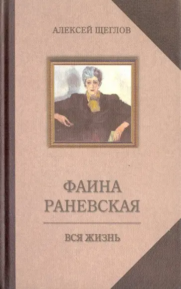 Алексей Щеглов - Фаина Раневская. Вся жизнь Алексей Щеглов - Фаина Раневская. Вся жизнь обложка книги