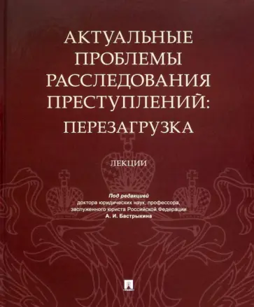 Бастрыкин, Галяшина - Актуальные проблемы расследования преступлений. Перезагрузка. Лекции Бастрыкин, Галяшина - Актуальные проблемы расследования преступлений. Перезагрузка. Лекции обложка книги