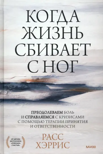 Расс Хэррис - Когда жизнь сбивает с ног. Преодолеваем боль и справляемся с кризисами с помощью терапии принятия Расс Хэррис - Когда жизнь сбивает с ног. Преодолеваем боль и справляемся с кризисами с помощью терапии принятия обложка книги