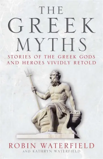 Waterfield, Waterfield - The Greek Myths. Stories of the Greek Gods and Heroes Vividly Retold обложка книги