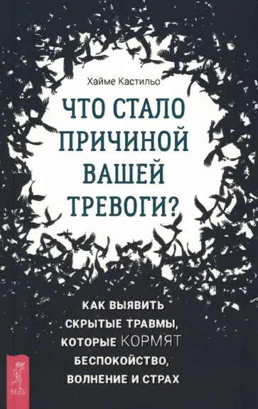 Хайме Кастильо - Что стало причиной вашей тревоги? Как выявить скрытые травмы, которые кормят беспокойство, волнение Хайме Кастильо - Что стало причиной вашей тревоги? Как выявить скрытые травмы, которые кормят беспокойство, волнение обложка книги