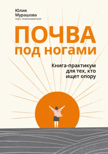 Юлия Мурашова - Почва под ногами. Книга-практикум для тех, кто ищет опору Юлия Мурашова - Почва под ногами. Книга-практикум для тех, кто ищет опору обложка книги