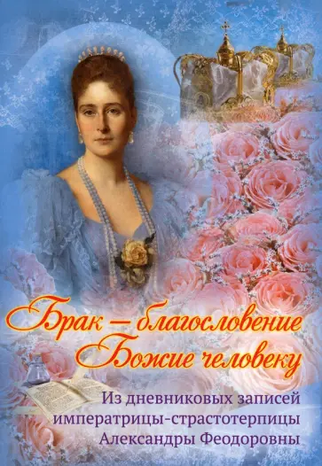 Брак - благословение Божие человеку. Из дневниковых записей императрицы Александры Феодоровны обложка книги
