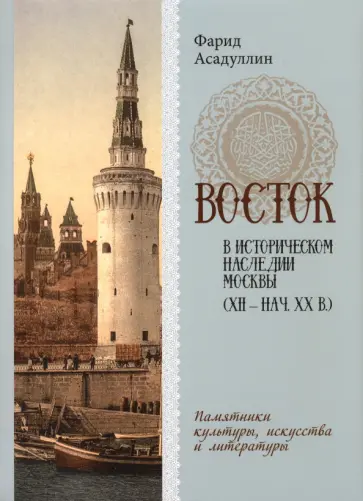 Фарид Асадуллин - Восток в историческом наследии Москвы. Памятники культуры, искусства и литературы Фарид Асадуллин - Восток в историческом наследии Москвы. Памятники культуры, искусства и литературы обложка книги
