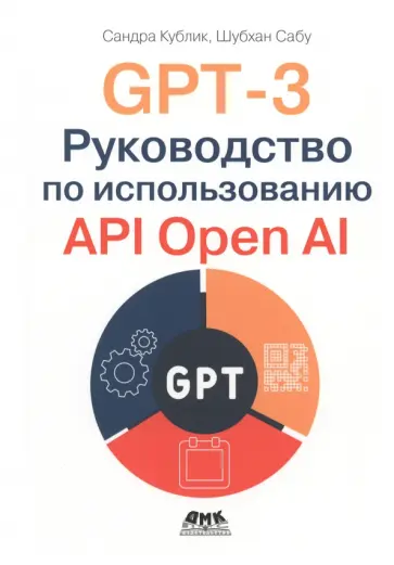 Кублик, Сабу - GPT-3. Руководство по использованию API Open AI Кублик, Сабу - GPT-3. Руководство по использованию API Open AI обложка книги
