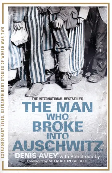 Avey, Broomby - The Man Who Broke into Auschwitz. The Extraordinary True Story обложка книги