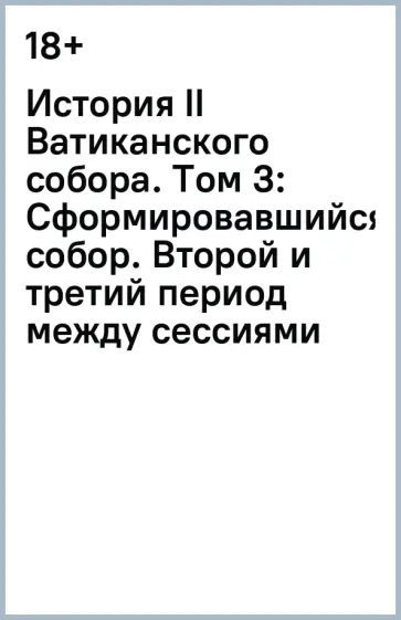История II Ватиканского собора. Том 3: Сформировавшийся собор. Второй и третий период между сессиями История II Ватиканского собора. Том 3: Сформировавшийся собор. Второй и третий период между сессиями обложка книги