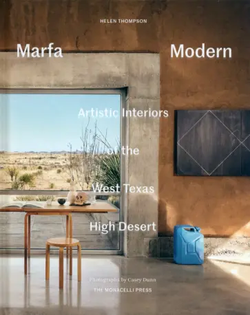 Helen Thompson - Marfa Modern. Artistic Interiors of the West Texas High Desert Helen Thompson - Marfa Modern. Artistic Interiors of the West Texas High Desert обложка книги
