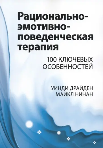 Драйден, Нинан - Рационально-эмотивно-поведенческая терапия. 100 ключевых особенностей Драйден, Нинан - Рационально-эмотивно-поведенческая терапия. 100 ключевых особенностей обложка книги
