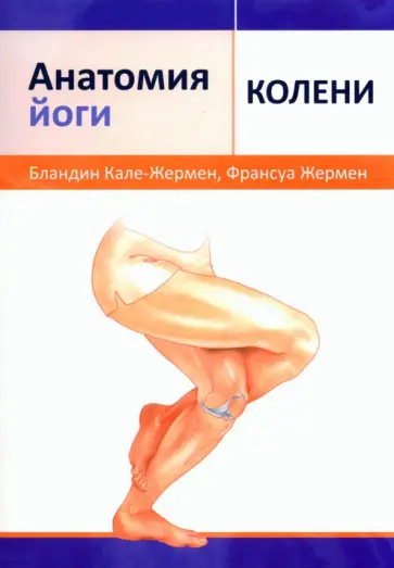 Кале-Жермен, Жермен - Анатомия йоги. Колени Кале-Жермен, Жермен - Анатомия йоги. Колени обложка книги