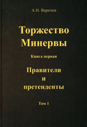 Алексей Варичев - Торжество Минервы. Книга первая. Правители и претенденты. Том 1 Алексей Варичев - Торжество Минервы. Книга первая. Правители и претенденты. Том 1 обложка книги