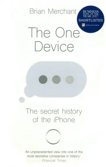 Brian Merchant - The One Device. The Secret History of the iPhone Brian Merchant - The One Device. The Secret History of the iPhone обложка книги