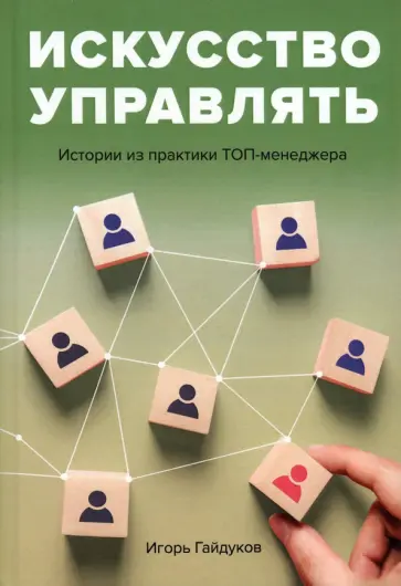 Игорь Гайдуков - Искусство управлять. Истории из практики ТОП-менеджера Игорь Гайдуков - Искусство управлять. Истории из практики ТОП-менеджера обложка книги