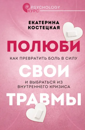 Екатерина Костецкая - Полюби свои травмы. Как превратить боль в силу и выбраться из внутреннеко кризиса обложка книги