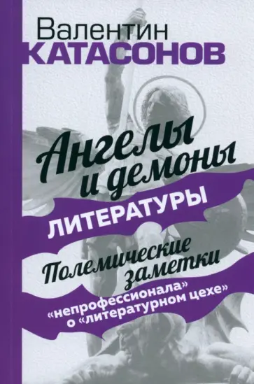 Валентин Катасонов - Ангелы и демоны литературы. Полемические заметки "непрофессионала" о "литературном цехе" обложка книги