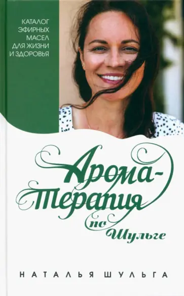 Наталья Шульга - Ароматерапия по Шульге. Каталог эфирных масел для жизни и здоровья Наталья Шульга - Ароматерапия по Шульге. Каталог эфирных масел для жизни и здоровья обложка книги