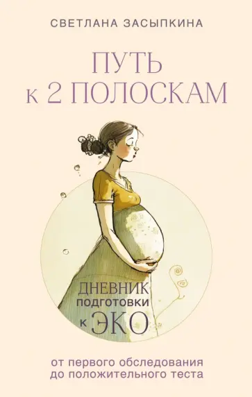 Светлана Засыпкина - Путь к двум полоскам. Дневник подготовки к ЭКО от первого обследования до положительного теста Светлана Засыпкина - Путь к двум полоскам. Дневник подготовки к ЭКО от первого обследования до положительного теста обложка книги