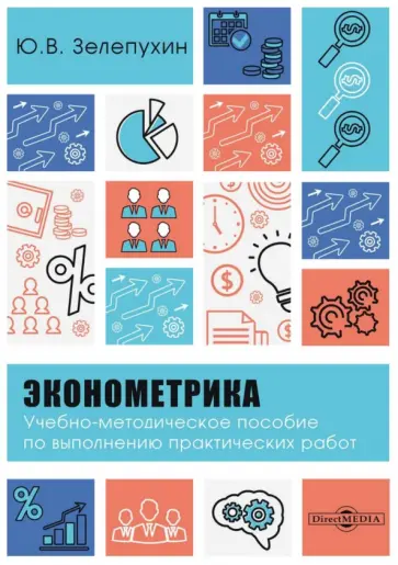 Юрий Зелепухин - Эконометрика. Учебно-методическое пособие по выполнению практических работ Юрий Зелепухин - Эконометрика. Учебно-методическое пособие по выполнению практических работ обложка книги