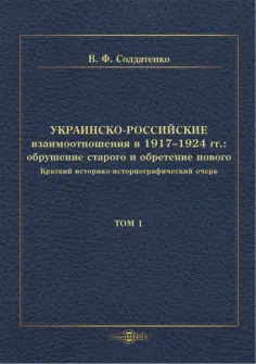 Валерий Солдатенко - Украинско-российские взаимоотношения в 1917–1924 гг. Обрушение старого и обретение нового. Том 1 обложка книги