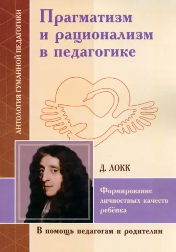 Джон Локк - Прагматизм и рационализм в педагогике. Формирование личностных качеств ребенка. По трудам Д. Локка Джон Локк - Прагматизм и рационализм в педагогике. Формирование личностных качеств ребенка. По трудам Д. Локка обложка книги