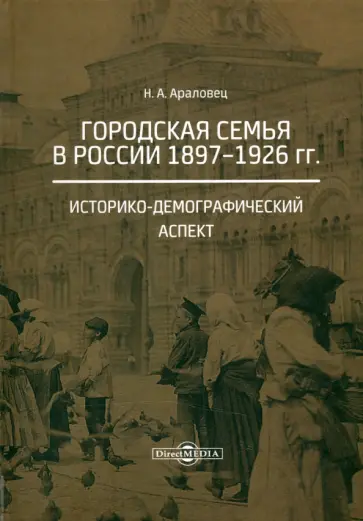 Наталья Араловец - Городская семья в России 1897-1926 гг. Историко-демографический аспект. Монография Наталья Араловец - Городская семья в России 1897-1926 гг. Историко-демографический аспект. Монография обложка книги
