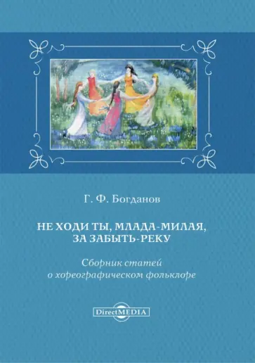 Геннадий Богданов - Не ходи ты, млада-милая, за Забыть-реку. Сборник статей о хореографическом фольклоре Геннадий Богданов - Не ходи ты, млада-милая, за Забыть-реку. Сборник статей о хореографическом фольклоре обложка книги
