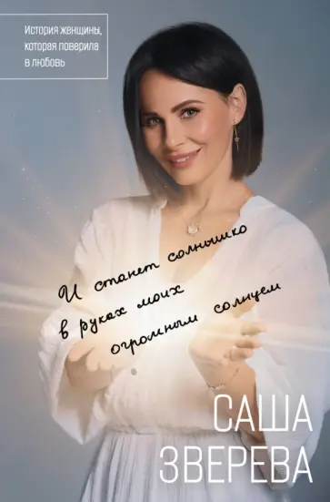 Саша Зверева - И станет солнышко в руках моих огромным солнцем. История женщины, которая поверила в любовь обложка книги