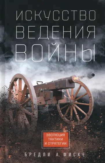 Брэдли Фиске - Искусство ведения войны. Эволюция тактики и стратегии Брэдли Фиске - Искусство ведения войны. Эволюция тактики и стратегии обложка книги