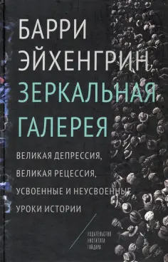 Барри Эйхенгрин - Зеркальная галерея. Великая депрессия, Великая рецессия, усвоенные и неусвоенные уроки истории обложка книги