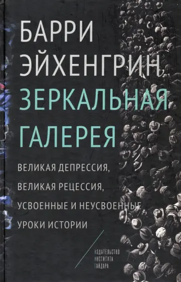 Барри Эйхенгрин - Зеркальная галерея. Великая депрессия, Великая рецессия, усвоенные и неусвоенные уроки истории Барри Эйхенгрин - Зеркальная галерея. Великая депрессия, Великая рецессия, усвоенные и неусвоенные уроки истории обложка книги