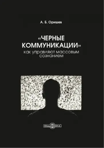 Александр Оришев - «Черные коммуникации». Как управляют массовым сознанием. Монография обложка книги