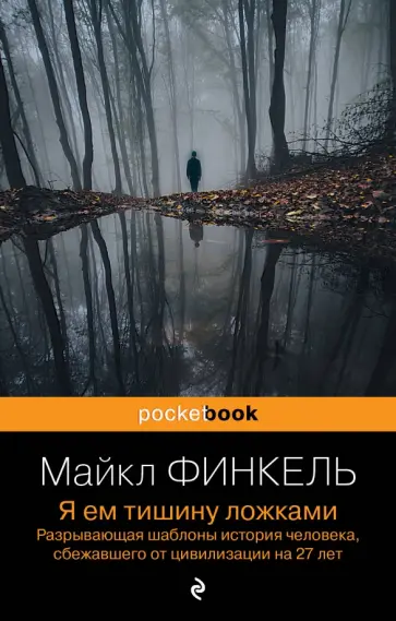 Майкл Финкель - Я ем тишину ложками. Разрывающая шаблоны история человека, сбежавшего от цивилизации на 27 лет обложка книги