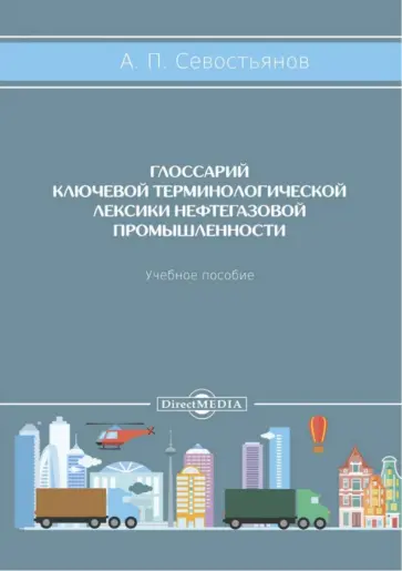 Александр Севостьянов - Глоссарий ключевой терминологической лексики нефтегазовой промышленности. Учебное пособие обложка книги