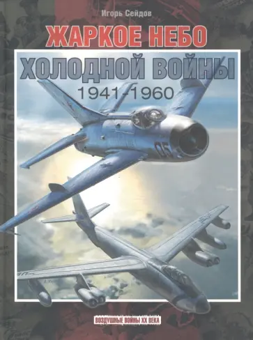 Игорь Сейдов - Жаркое небо холодной войны. 1941-1960 Игорь Сейдов - Жаркое небо холодной войны. 1941-1960 обложка книги