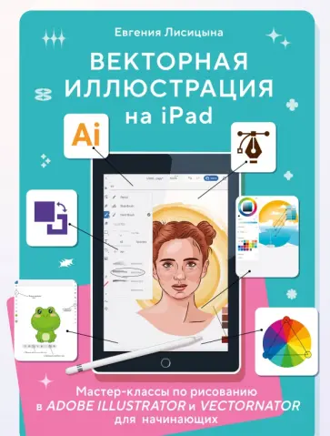 Евгения Лисицына - Векторная иллюстрация на iPad. Мастер-классы по рисованию в Adobe Illustrator и Vectornator обложка книги