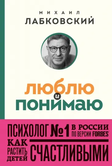 Михаил Лабковский - Люблю и понимаю. Как растить детей счастливыми и не сойти с ума от беспокойства обложка книги