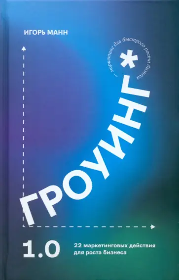 Игорь Манн - Гроуинг 1.0. 22 маркетинговых действия для роста бизнеса Игорь Манн - Гроуинг 1.0. 22 маркетинговых действия для роста бизнеса обложка книги