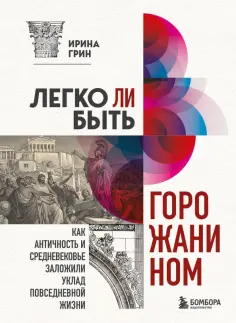 Ирина Грин - Легко ли быть горожанином? Как Античность и Средневековье заложили уклад повседневной жизни обложка книги