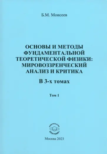 Борис Моисеев - Основы и методы фундаментальной теоритической физики. В 3 томах. Том 1 Борис Моисеев - Основы и методы фундаментальной теоритической физики. В 3 томах. Том 1 обложка книги