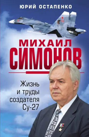 Юрий Остапенко - Михаил Симонов. Жизнь и труды создателя Су-27 обложка книги