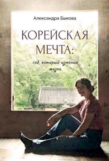 Александра Быкова - Корейская мечта. Год, который изменил жизнь обложка книги