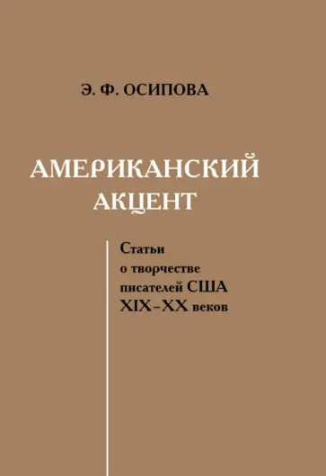 Эльвира Осипова - Американский акцент. Статьи о творчестве писателей США ХIХ–ХХ веков Эльвира Осипова - Американский акцент. Статьи о творчестве писателей США ХIХ–ХХ веков обложка книги