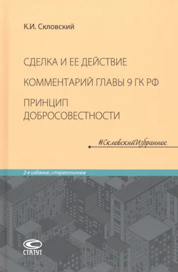 Константин Скловский - Сделка и ее действие. Комментарий главы 9 ГК РФ. Принцип добросовестности Константин Скловский - Сделка и ее действие. Комментарий главы 9 ГК РФ. Принцип добросовестности обложка книги