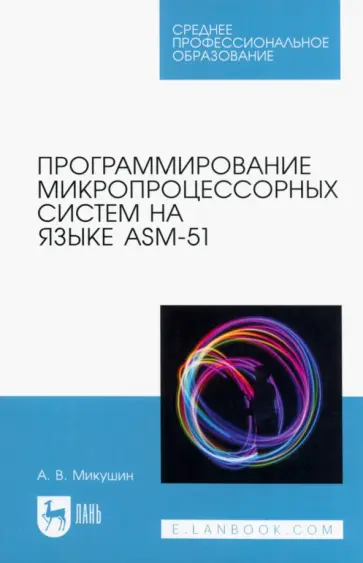 Александр Микушин - Программирование микропроцессорных систем на языке ASM-51. Учебное пособие для СПО Александр Микушин - Программирование микропроцессорных систем на языке ASM-51. Учебное пособие для СПО обложка книги