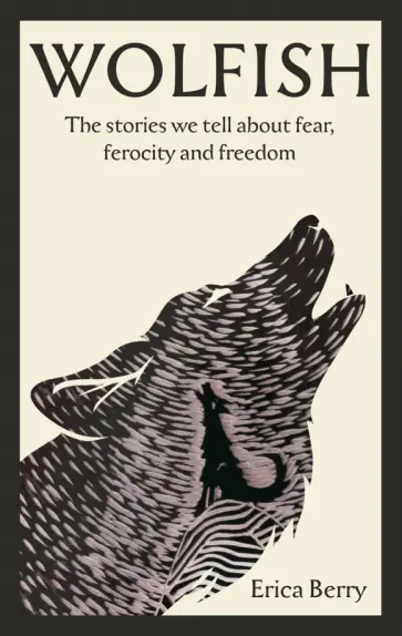 Erica Berry - Wolfish. The stories we tell about fear, ferocity and freedom Erica Berry - Wolfish. The stories we tell about fear, ferocity and freedom обложка книги